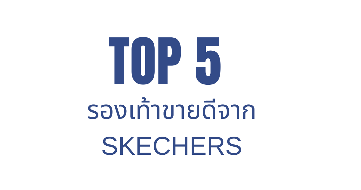 TOP 5 Skechers รุ่นขายดี ที่คุณไม่ควรพลาด